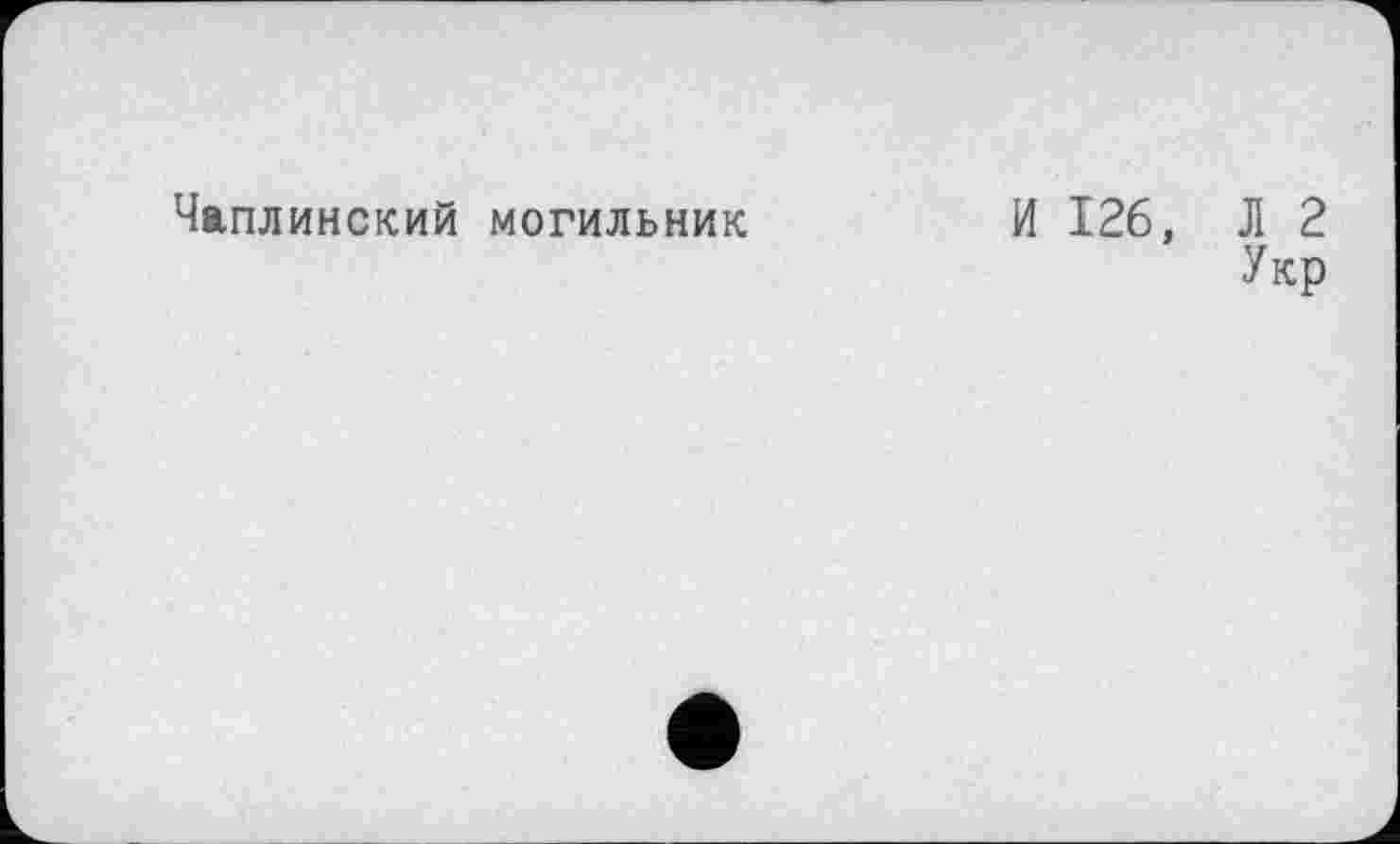 ﻿Чаплинский могильник
И 126, Л 2
Укр